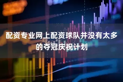 配资专业网上配资球队并没有太多的夺冠庆祝计划