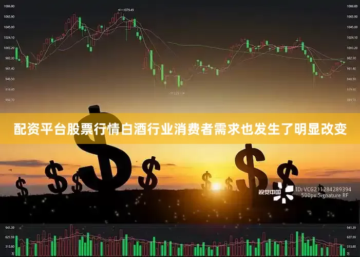 配资平台股票行情白酒行业消费者需求也发生了明显改变
