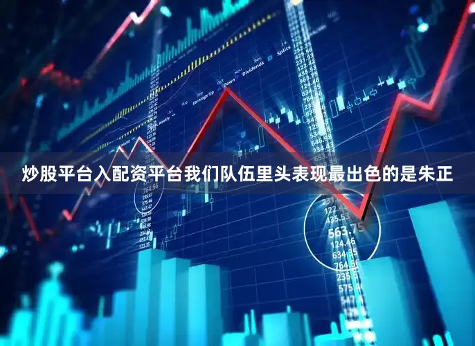 炒股平台入配资平台我们队伍里头表现最出色的是朱正