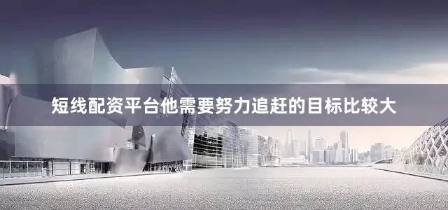 短线配资平台他需要努力追赶的目标比较大