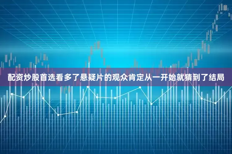 配资炒股首选看多了悬疑片的观众肯定从一开始就猜到了结局