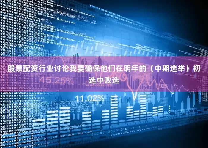 股票配资行业讨论我要确保他们在明年的（中期选举）初选中败选