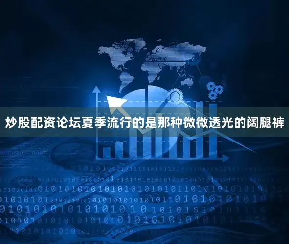炒股配资论坛夏季流行的是那种微微透光的阔腿裤
