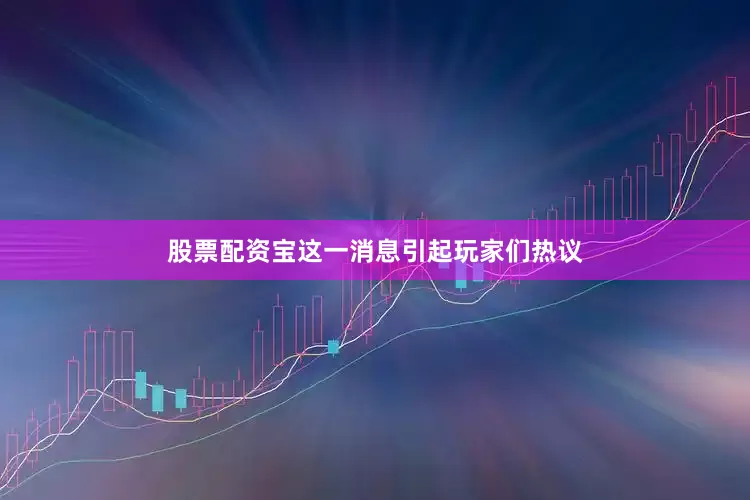 股票配资宝这一消息引起玩家们热议