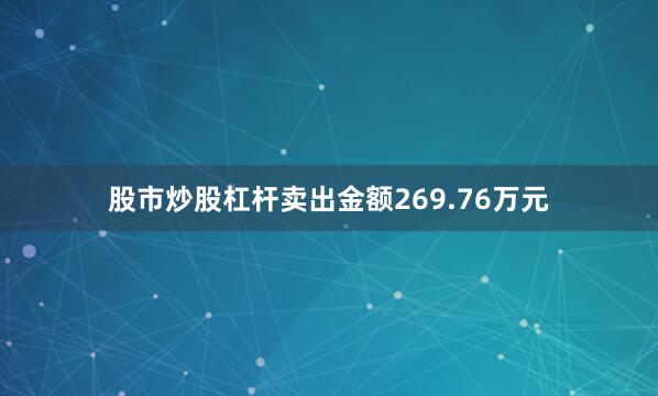 股市炒股杠杆卖出金额269.76万元