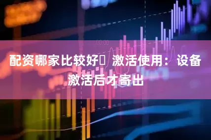 配资哪家比较好⚡激活使用：设备激活后才寄出
