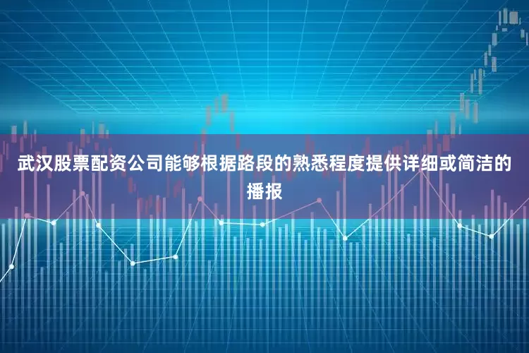 武汉股票配资公司能够根据路段的熟悉程度提供详细或简洁的播报