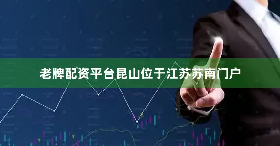 老牌配资平台昆山位于江苏苏南门户