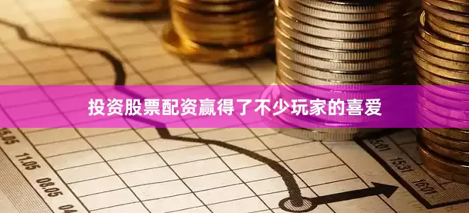 投资股票配资赢得了不少玩家的喜爱