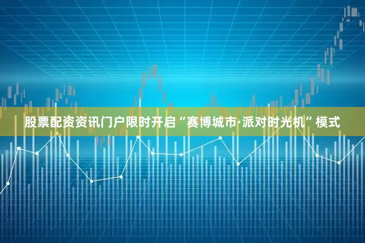 股票配资资讯门户限时开启“赛博城市·派对时光机”模式