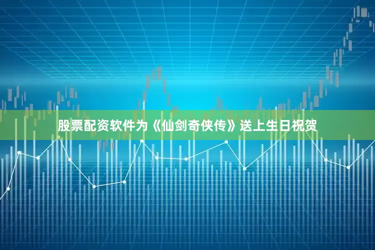 股票配资软件为《仙剑奇侠传》送上生日祝贺