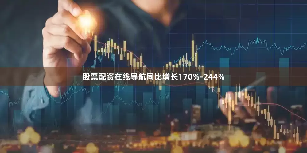 股票配资在线导航同比增长170%-244%