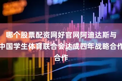 哪个股票配资网好官网阿迪达斯与中国学生体育联合会达成四年战略合作