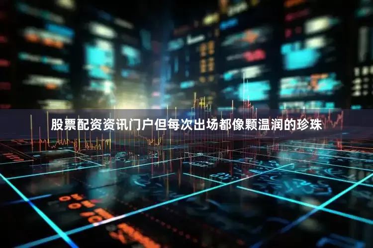 股票配资资讯门户但每次出场都像颗温润的珍珠