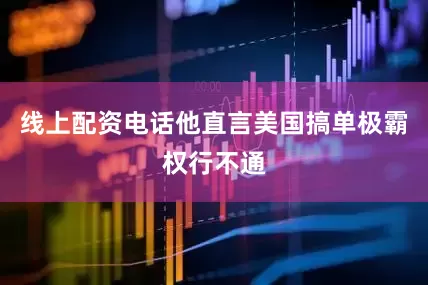 线上配资电话他直言美国搞单极霸权行不通