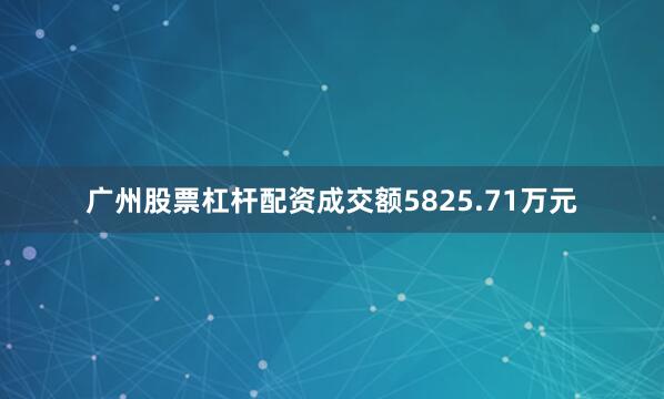 广州股票杠杆配资成交额5825.71万元