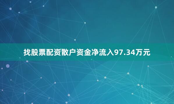 找股票配资散户资金净流入97.34万元