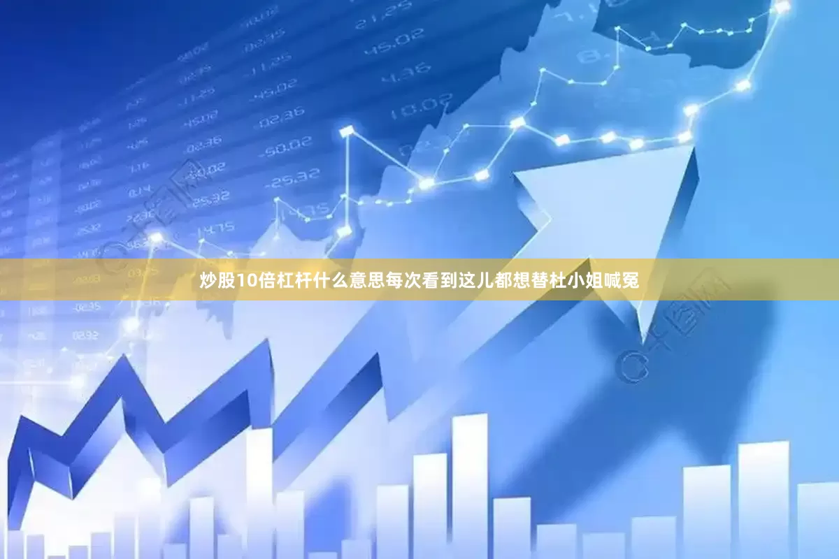 炒股10倍杠杆什么意思每次看到这儿都想替杜小姐喊冤