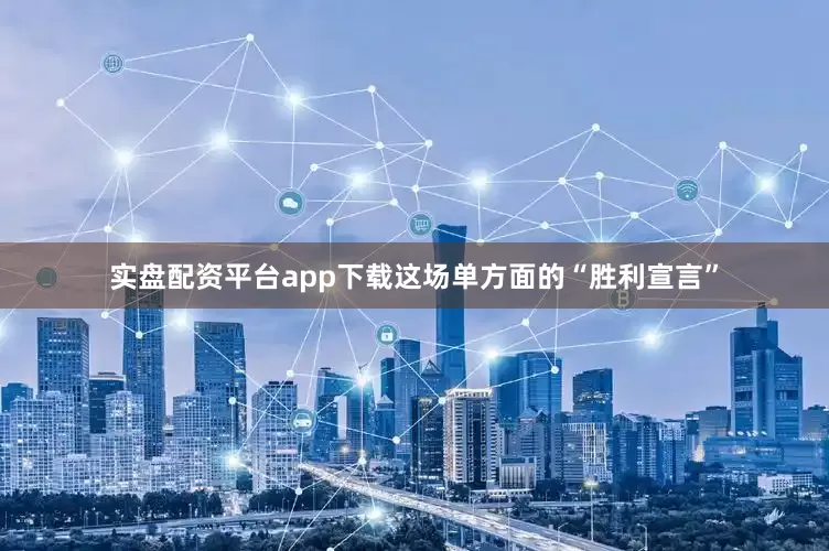 实盘配资平台app下载这场单方面的“胜利宣言”
