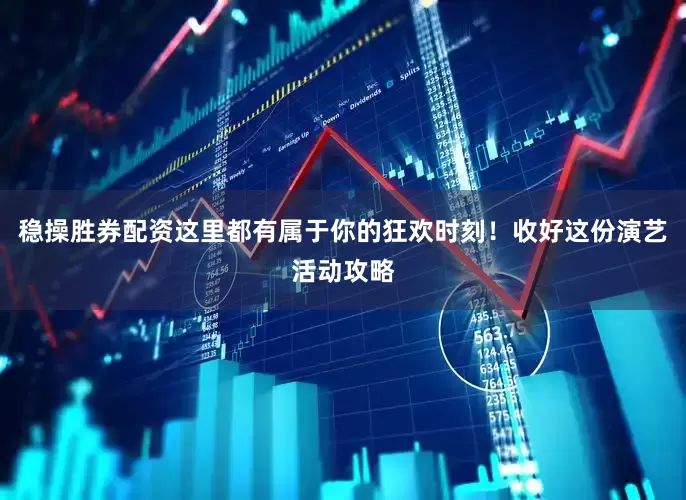 稳操胜券配资这里都有属于你的狂欢时刻！收好这份演艺活动攻略