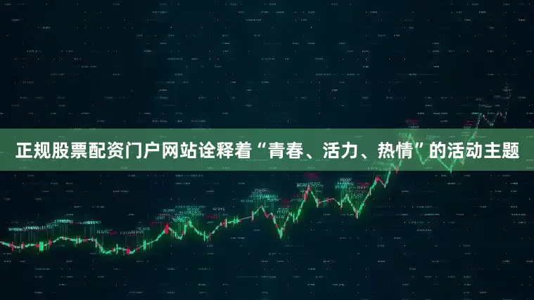 正规股票配资门户网站诠释着“青春、活力、热情”的活动主题