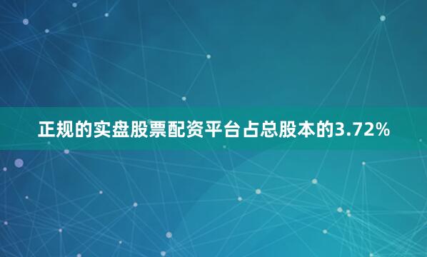 正规的实盘股票配资平台占总股本的3.72%