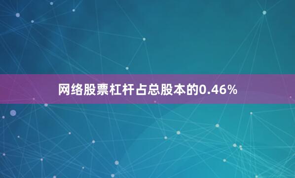 网络股票杠杆占总股本的0.46%