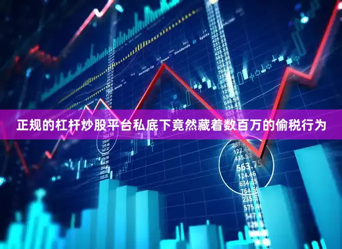 正规的杠杆炒股平台私底下竟然藏着数百万的偷税行为