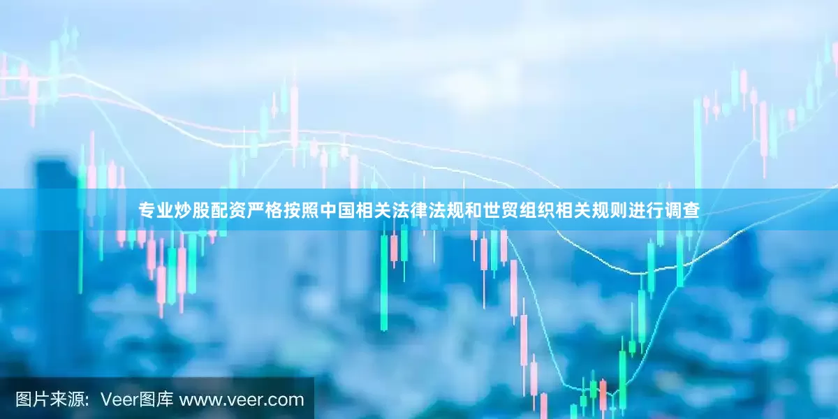 专业炒股配资严格按照中国相关法律法规和世贸组织相关规则进行调查