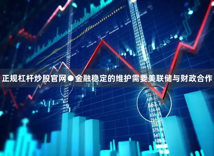 正规杠杆炒股官网●金融稳定的维护需要美联储与财政合作