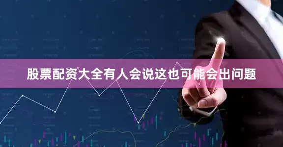 股票配资大全有人会说这也可能会出问题