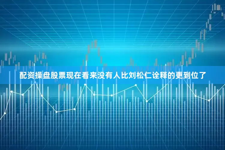配资操盘股票现在看来没有人比刘松仁诠释的更到位了