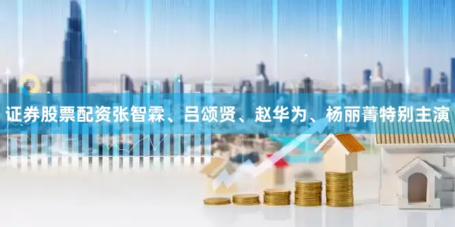 证券股票配资张智霖、吕颂贤、赵华为、杨丽菁特别主演