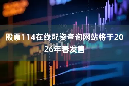 股票114在线配资查询网站将于2026年春发售