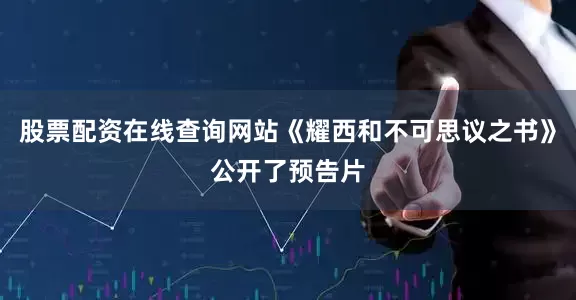 股票配资在线查询网站《耀西和不可思议之书》公开了预告片