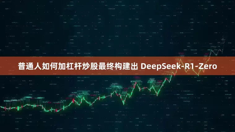 普通人如何加杠杆炒股最终构建出 DeepSeek-R1-Zero