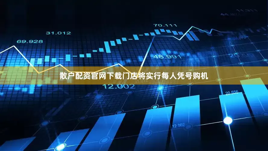 散户配资官网下载门店将实行每人凭号购机