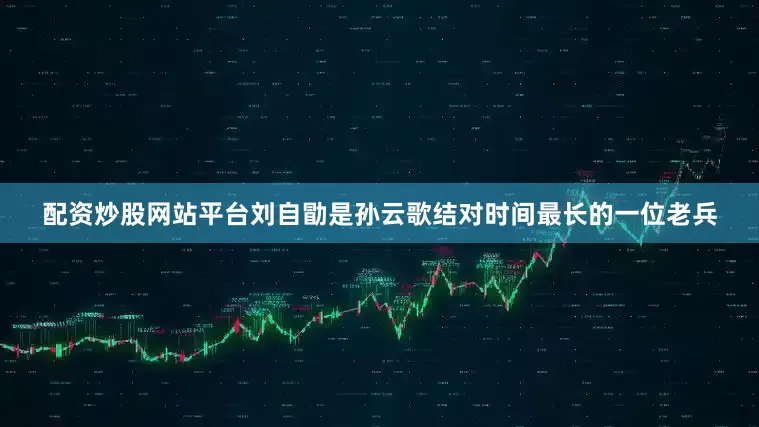配资炒股网站平台刘自勖是孙云歌结对时间最长的一位老兵