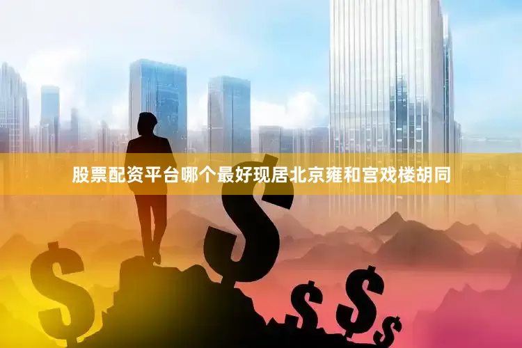 股票配资平台哪个最好现居北京雍和宫戏楼胡同