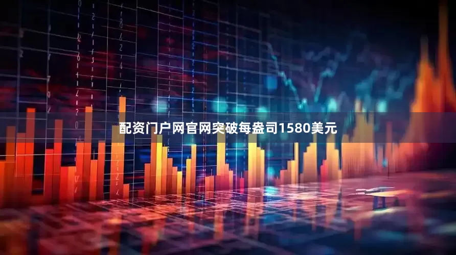 配资门户网官网突破每盎司1580美元