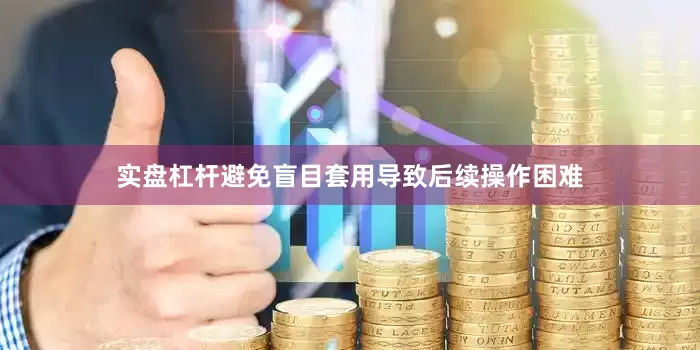 实盘杠杆避免盲目套用导致后续操作困难