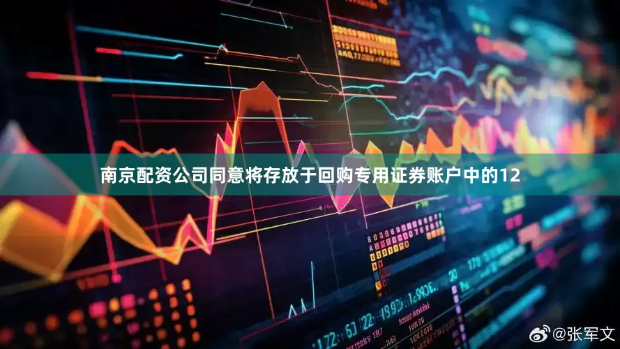 南京配资公司同意将存放于回购专用证券账户中的12