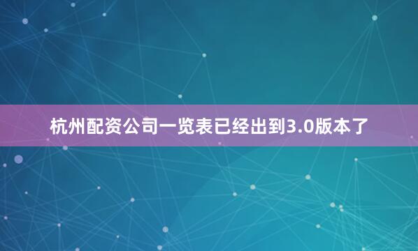 杭州配资公司一览表已经出到3.0版本了