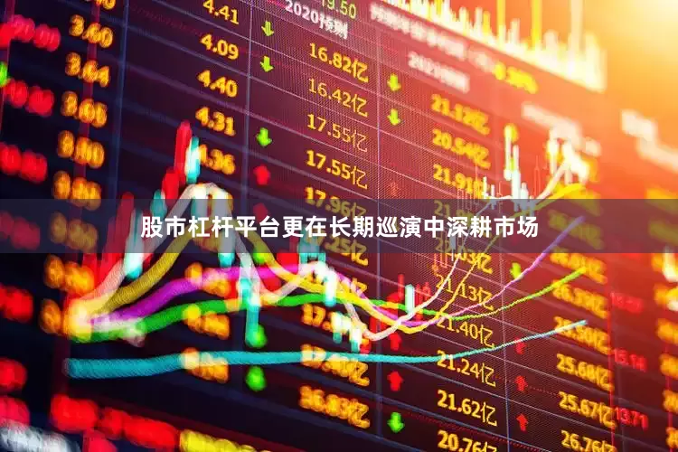 股市杠杆平台更在长期巡演中深耕市场