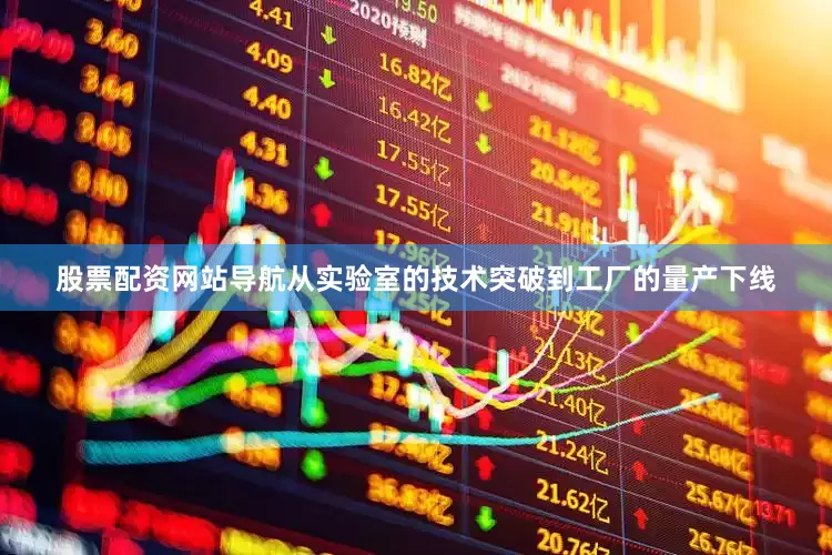 股票配资网站导航　　从实验室的技术突破到工厂的量产下线