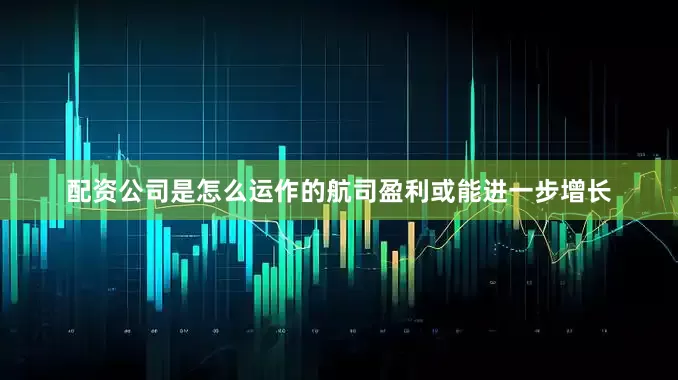 配资公司是怎么运作的航司盈利或能进一步增长