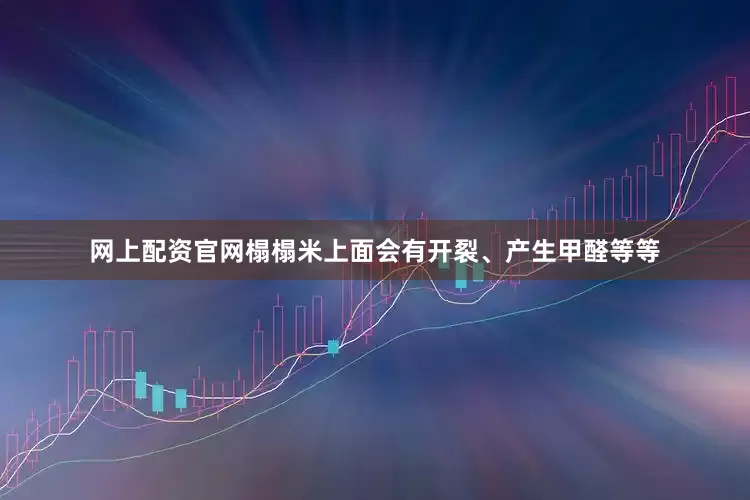 网上配资官网榻榻米上面会有开裂、产生甲醛等等