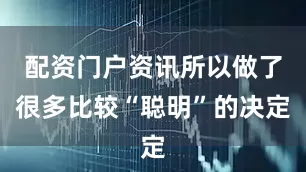 配资门户资讯所以做了很多比较“聪明”的决定