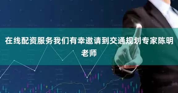 在线配资服务我们有幸邀请到交通规划专家陈明老师