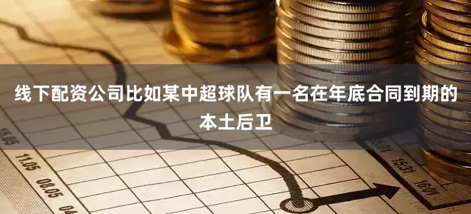 线下配资公司比如某中超球队有一名在年底合同到期的本土后卫